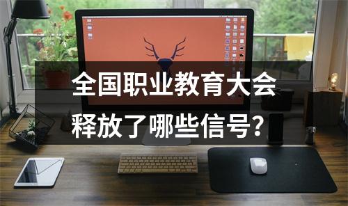 全国职业教育大会释放了哪些信号？
