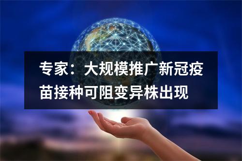 专家：大规模推广新冠疫苗接种可阻变异株出现