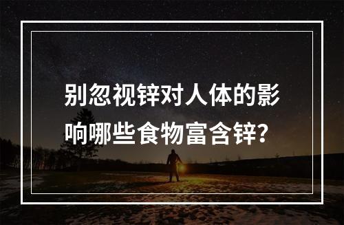 别忽视锌对人体的影响哪些食物富含锌？