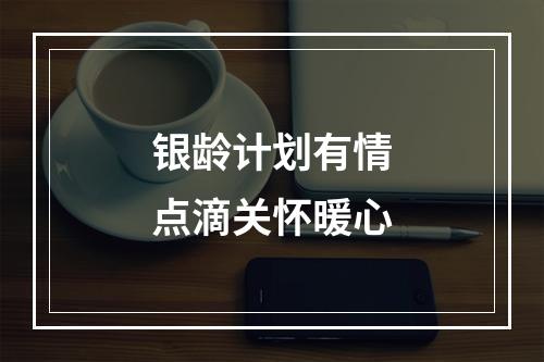 银龄计划有情点滴关怀暖心