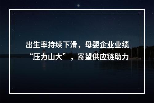 出生率持续下滑，母婴企业业绩“压力山大”，寄望供应链助力