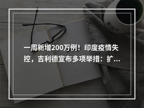一周新增200万例！印度疫情失控，吉利德宣布多项举措：扩大瑞德西韦获取!