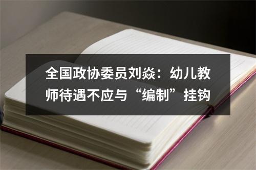 全国政协委员刘焱：幼儿教师待遇不应与“编制”挂钩
