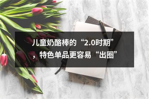 儿童奶酪棒的“2.0时期”，特色单品更容易“出圈”