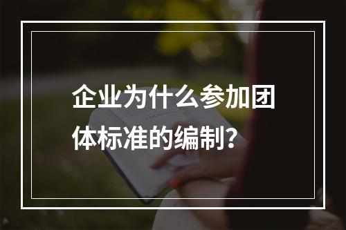 企业为什么参加团体标准的编制？