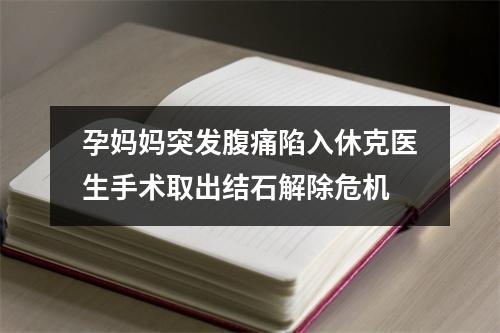 孕妈妈突发腹痛陷入休克医生手术取出结石解除危机