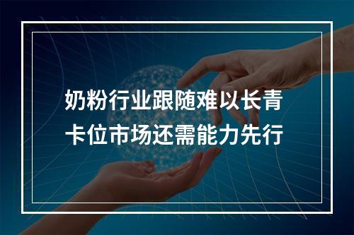 奶粉行业跟随难以长青 卡位市场还需能力先行