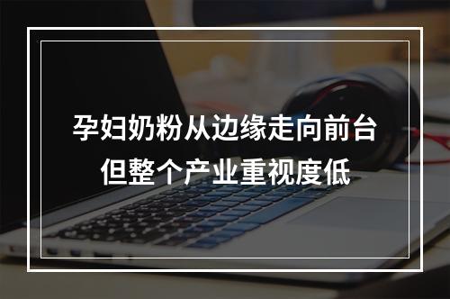 孕妇奶粉从边缘走向前台　但整个产业重视度低