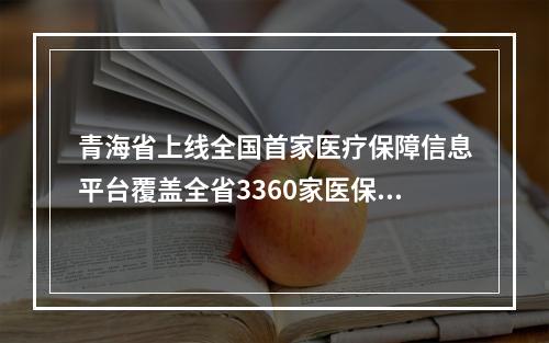 青海省上线全国首家医疗保障信息平台覆盖全省3360家医保定点医药机构