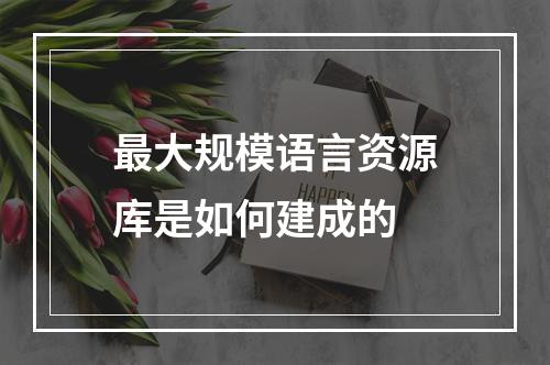 最大规模语言资源库是如何建成的