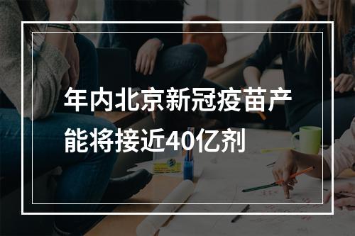 年内北京新冠疫苗产能将接近40亿剂