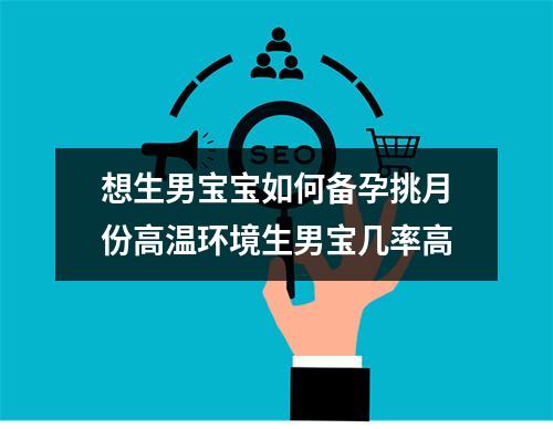 想生男宝宝如何备孕挑月份高温环境生男宝几率高