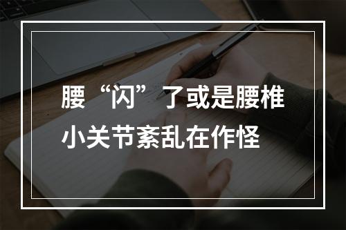 腰“闪”了或是腰椎小关节紊乱在作怪