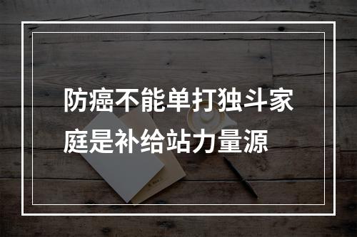 防癌不能单打独斗家庭是补给站力量源