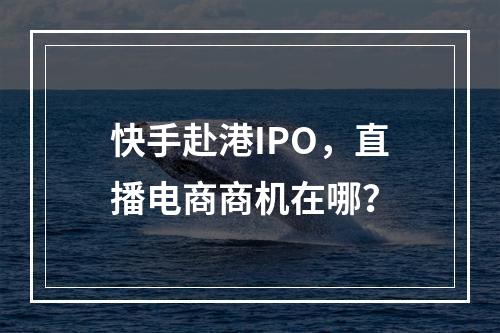 快手赴港IPO，直播电商商机在哪？