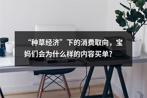 “种草经济”下的消费取向，宝妈们会为什么样的内容买单？