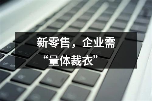 新零售，企业需“量体裁衣”