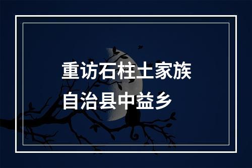 重访石柱土家族自治县中益乡