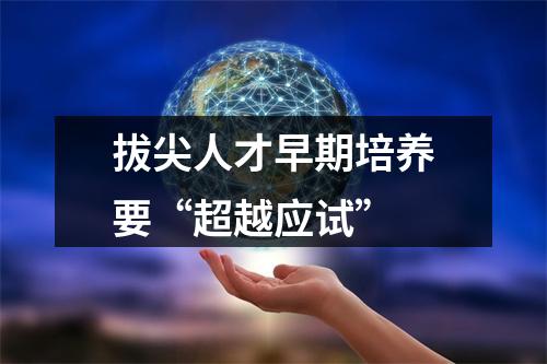 拔尖人才早期培养要“超越应试”