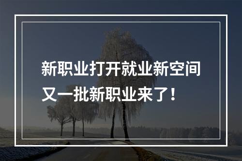 新职业打开就业新空间又一批新职业来了！
