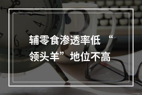 辅零食渗透率低 “领头羊”地位不高