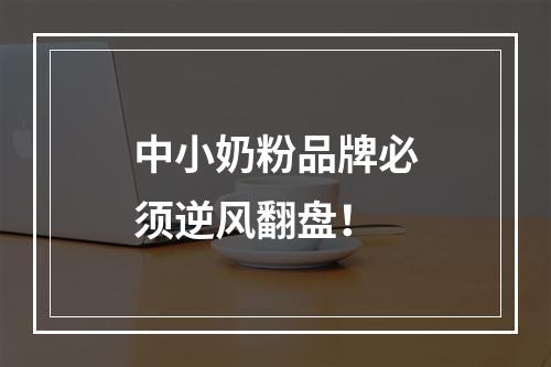中小奶粉品牌必须逆风翻盘！