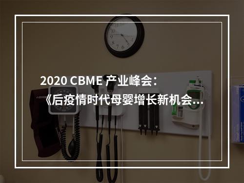 2020 CBME 产业峰会：《后疫情时代母婴增长新机会》