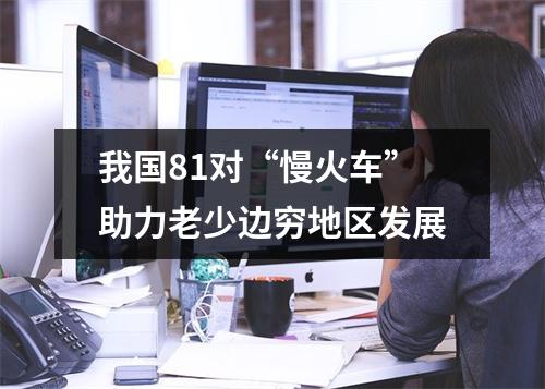 我国81对“慢火车”助力老少边穷地区发展