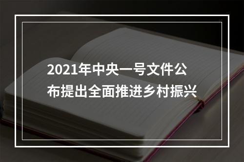 2021年中央一号文件公布提出全面推进乡村振兴
