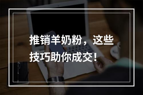 推销羊奶粉，这些技巧助你成交！