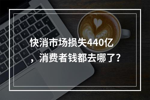快消市场损失440亿，消费者钱都去哪了？