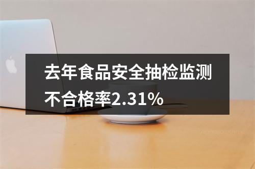 去年食品安全抽检监测不合格率2.31%