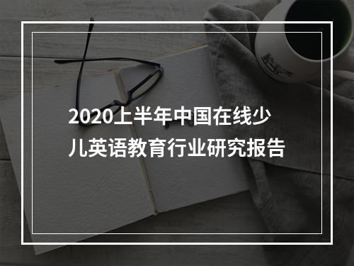 2020上半年中国在线少儿英语教育行业研究报告