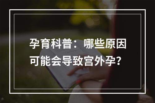 孕育科普：哪些原因可能会导致宫外孕？