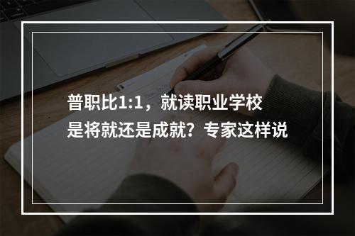 普职比1:1，就读职业学校是将就还是成就？专家这样说