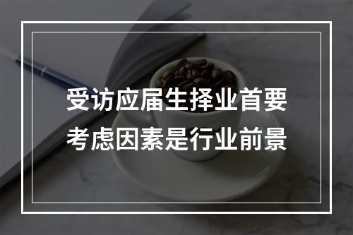 受访应届生择业首要考虑因素是行业前景