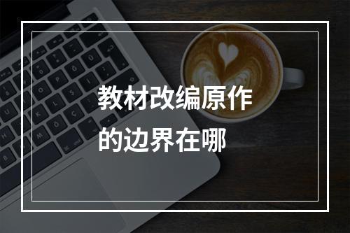教材改编原作的边界在哪