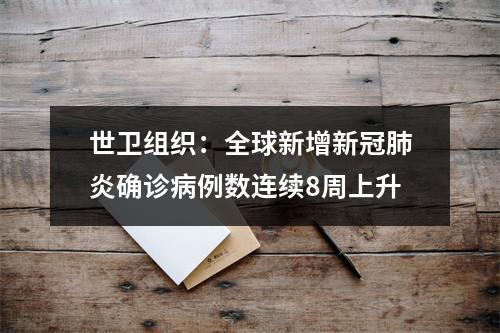 世卫组织：全球新增新冠肺炎确诊病例数连续8周上升