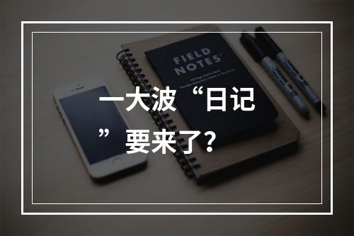 一大波“日记”要来了？