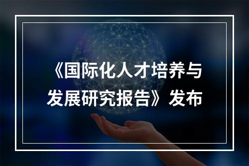 《国际化人才培养与发展研究报告》发布