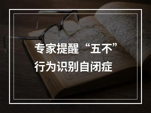 专家提醒“五不”行为识别自闭症