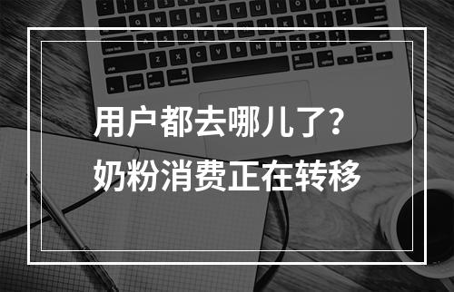 用户都去哪儿了？奶粉消费正在转移