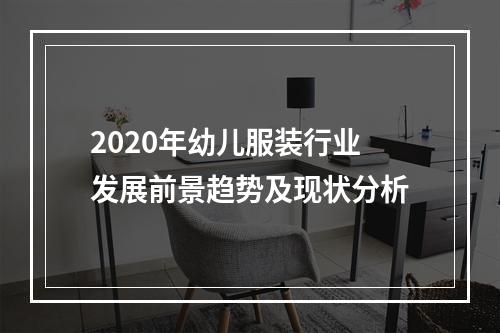 2020年幼儿服装行业发展前景趋势及现状分析