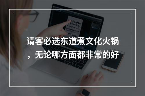 请客必选东道煮文化火锅，无论哪方面都非常的好