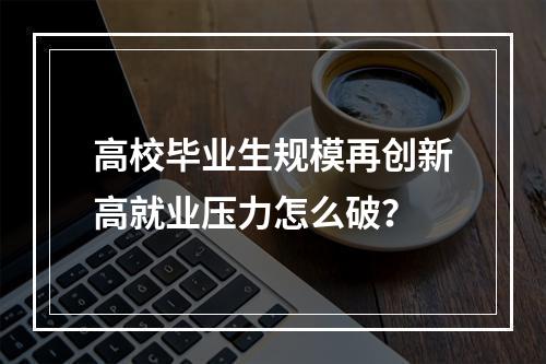 高校毕业生规模再创新高就业压力怎么破？