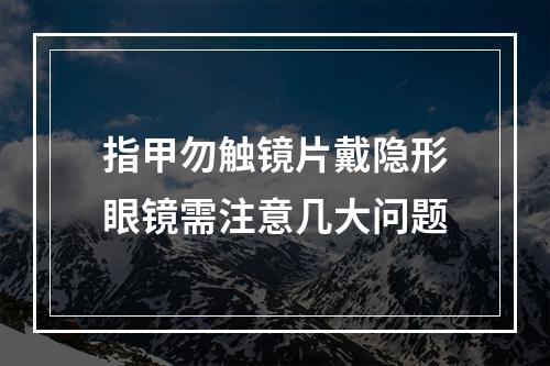 指甲勿触镜片戴隐形眼镜需注意几大问题