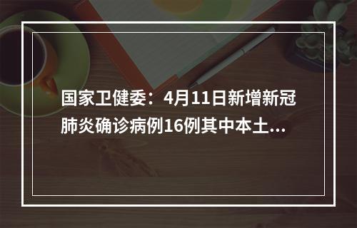 国家卫健委：4月11日新增新冠肺炎确诊病例16例其中本土病例2例