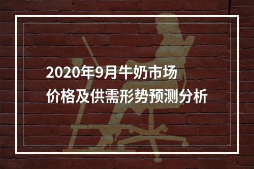 2020年9月牛奶市场价格及供需形势预测分析
