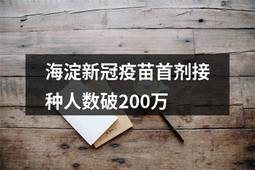 海淀新冠疫苗首剂接种人数破200万