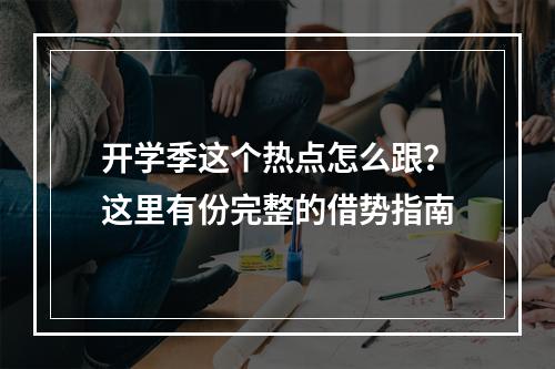 开学季这个热点怎么跟？这里有份完整的借势指南